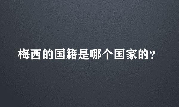 梅西的国籍是哪个国家的？