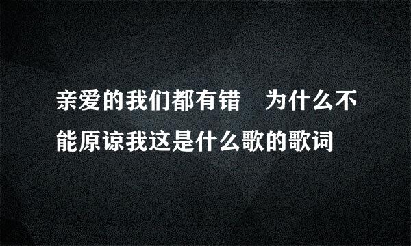 亲爱的我们都有错 为什么不能原谅我这是什么歌的歌词