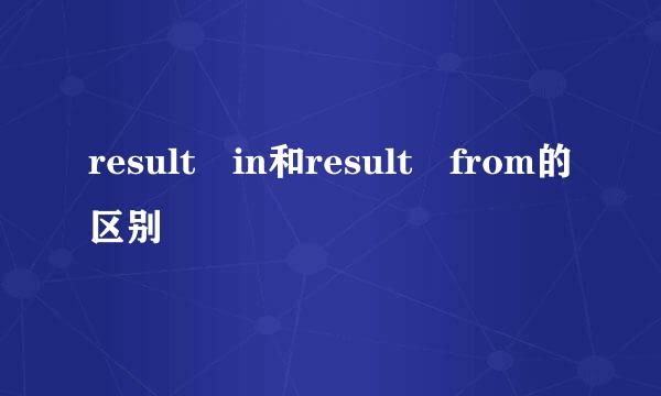 result in和result from的区别