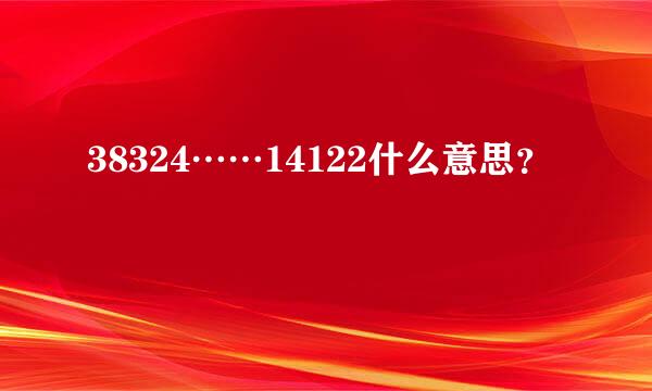 38324……14122什么意思？