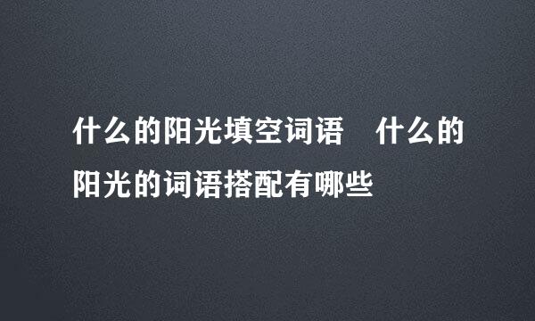 什么的阳光填空词语 什么的阳光的词语搭配有哪些