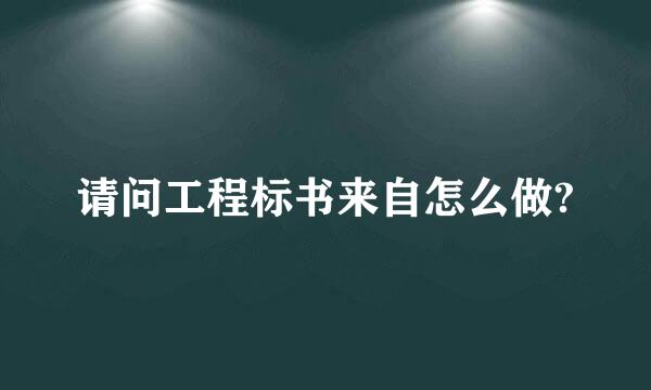 请问工程标书来自怎么做?