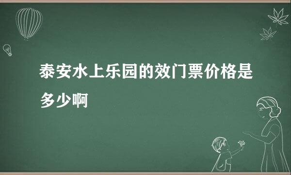 泰安水上乐园的效门票价格是多少啊