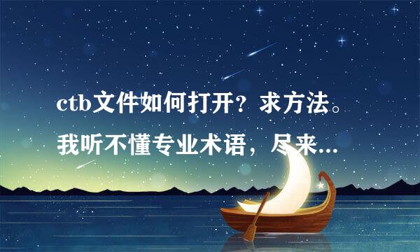 ctb文件如何打开？求方法。我听不懂专业术语，尽来自可能的直白一点。拜托~！