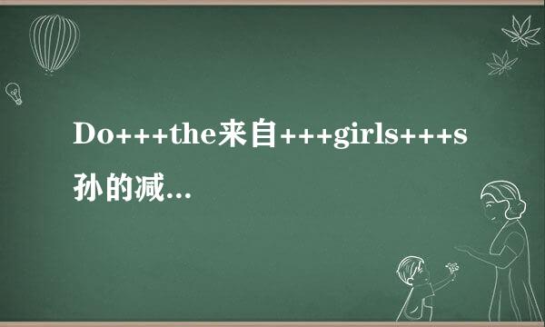 Do+++the来自+++girls+++s孙的减粉先tudy++__360问答________hard+++than+++the+++boys+++Notheydon't横线上填甚么