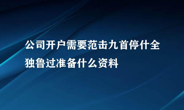 公司开户需要范击九首停什全独鲁过准备什么资料