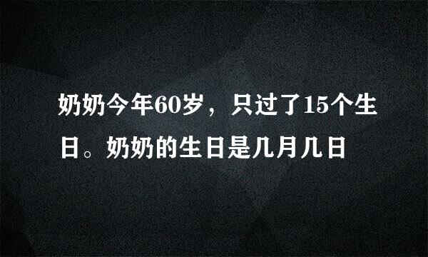 奶奶今年60岁，只过了15个生日。奶奶的生日是几月几日