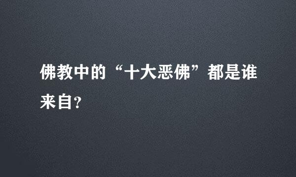 佛教中的“十大恶佛”都是谁来自？