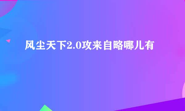 风尘天下2.0攻来自略哪儿有