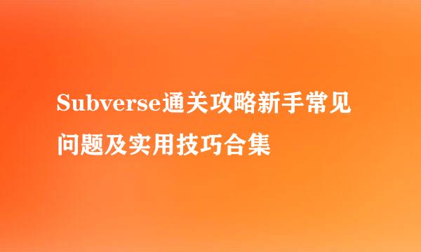 Subverse通关攻略新手常见问题及实用技巧合集