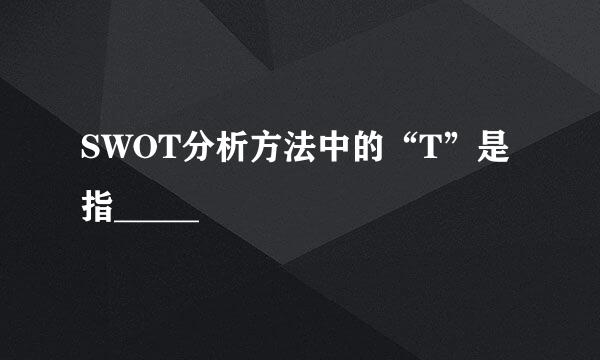 SWOT分析方法中的“T”是指_____