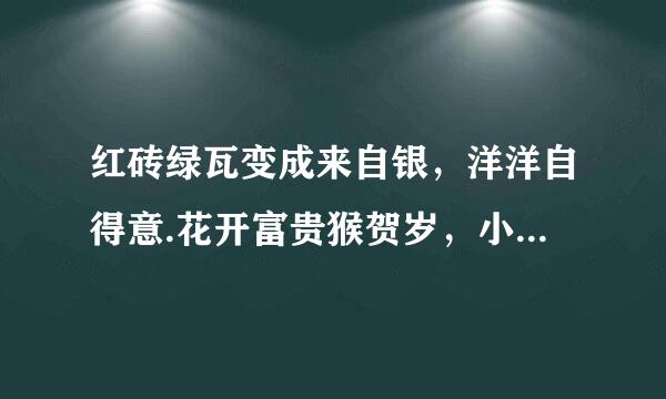 红砖绿瓦变成来自银，洋洋自得意.花开富贵猴贺岁，小仙没办法.打一肖