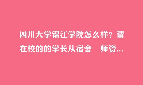 四川大学锦江学院怎么样？请在校的的学长从宿舍 师资 校园环境多方面评价下。 还有学院的贴吧地址是多少？