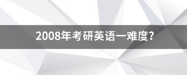 2008年考研英语一难度？