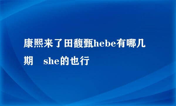 康熙来了田馥甄hebe有哪几期 she的也行