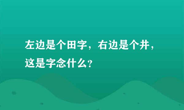 左边是个田字，右边是个井，这是字念什么？