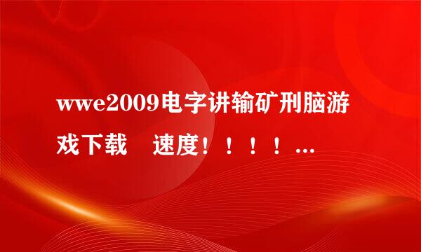 wwe2009电字讲输矿刑脑游戏下载 速度！！！！！！！！！！！！