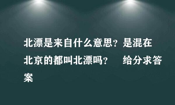 北漂是来自什么意思？是混在北京的都叫北漂吗？ 给分求答案