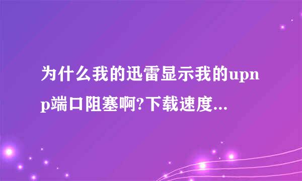 为什么我的迅雷显示我的upnp端口阻塞啊?下载速度变慢了,高手来看看