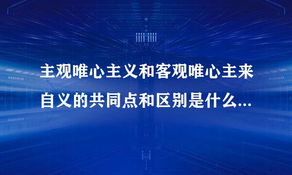 主观唯心主义和客观唯心主来自义的共同点和区别是什么？谁360问答能具体解释一下．