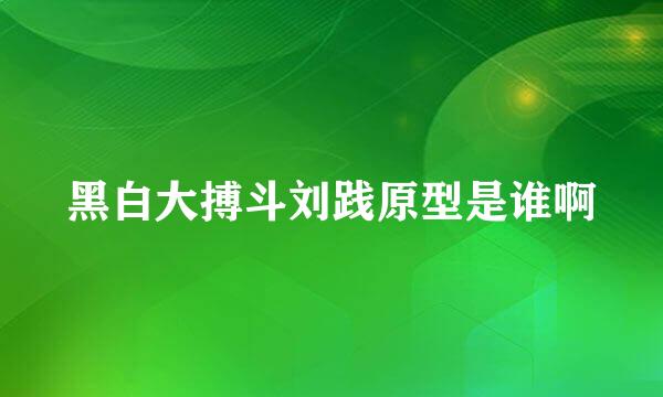 黑白大搏斗刘践原型是谁啊