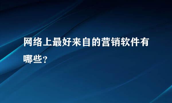 网络上最好来自的营销软件有哪些？