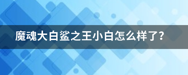 魔魂大白鲨之王小白怎么样了？