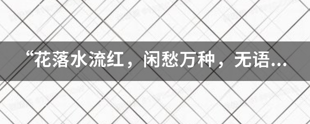 “花落水流红，闲愁万种，无语怨东风”而集段图价校很家象什么意思