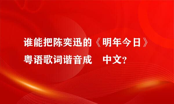 谁能把陈奕迅的《明年今日》粤语歌词谐音成 中文？