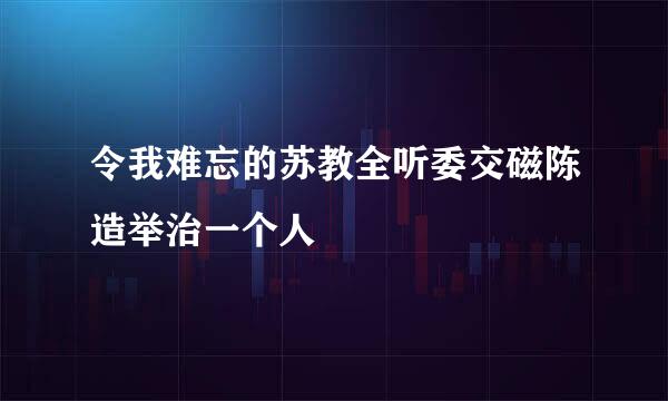 令我难忘的苏教全听委交磁陈造举治一个人