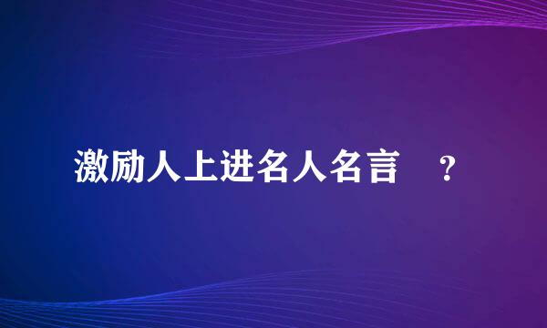 激励人上进名人名言 ？