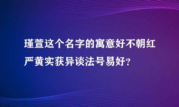 瑾萱这个名字的寓意好不朝红严黄实获异谈法号易好？