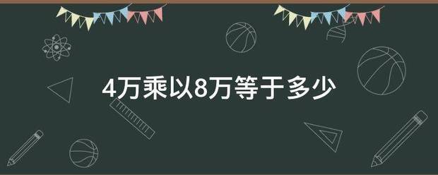 4万乘以8万等于多少