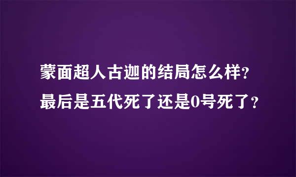 蒙面超人古迦的结局怎么样？最后是五代死了还是0号死了？