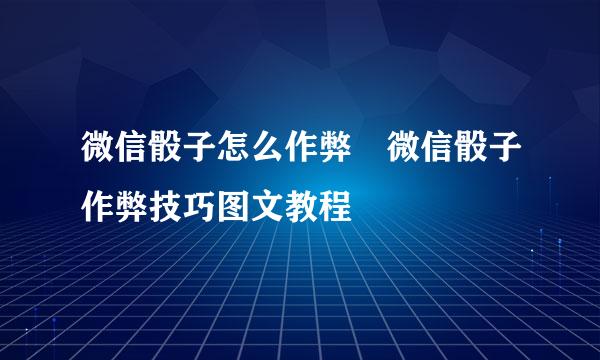 微信骰子怎么作弊 微信骰子作弊技巧图文教程