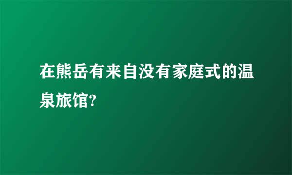 在熊岳有来自没有家庭式的温泉旅馆?