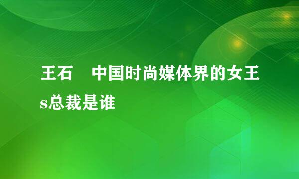 王石 中国时尚媒体界的女王s总裁是谁