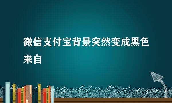 微信支付宝背景突然变成黑色来自