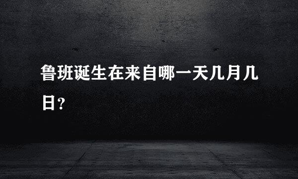 鲁班诞生在来自哪一天几月几日？