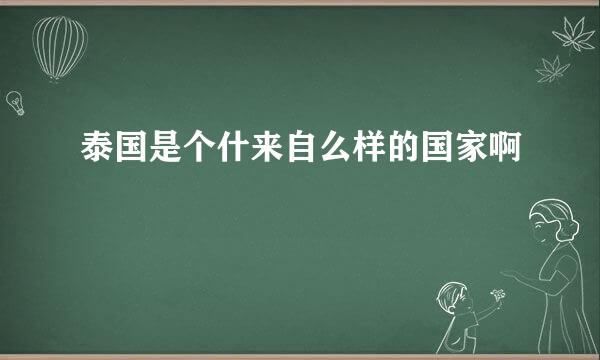 泰国是个什来自么样的国家啊