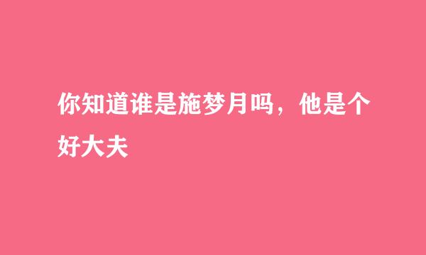 你知道谁是施梦月吗，他是个好大夫