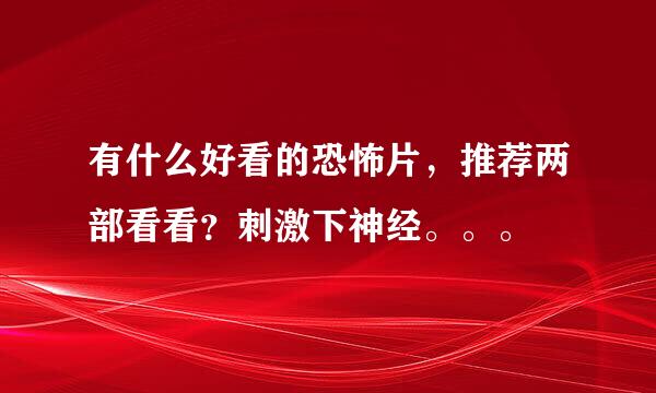 有什么好看的恐怖片，推荐两部看看？刺激下神经。。。