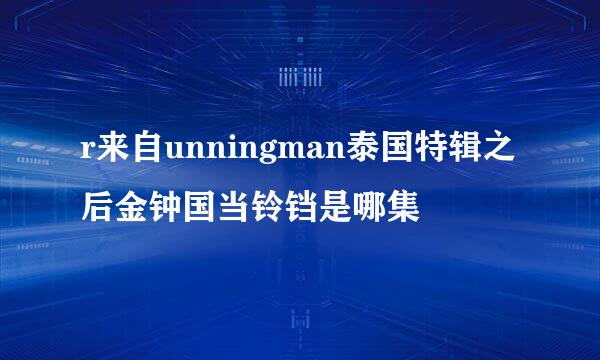 r来自unningman泰国特辑之后金钟国当铃铛是哪集