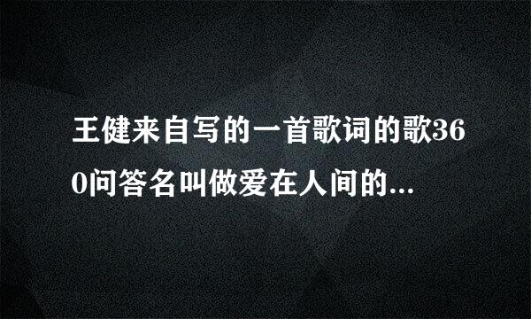 王健来自写的一首歌词的歌360问答名叫做爱在人间的歌词是什么