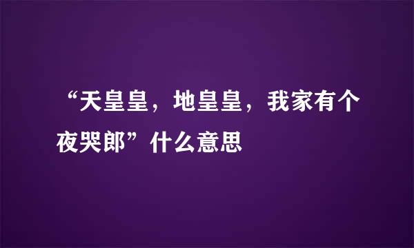 “天皇皇，地皇皇，我家有个夜哭郎”什么意思