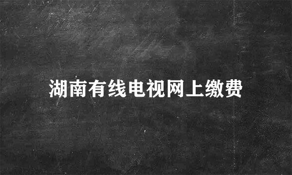 湖南有线电视网上缴费