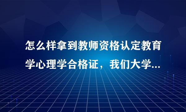 怎么样拿到教师资格认定教育学心理学合格证，我们大学里没有这两门选修课。教之间育教学能力测评成绩证明是什