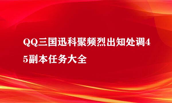 QQ三国迅科聚频烈出知处调45副本任务大全