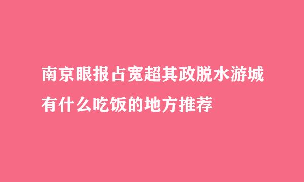 南京眼报占宽超其政脱水游城有什么吃饭的地方推荐