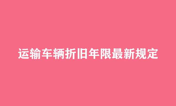 运输车辆折旧年限最新规定